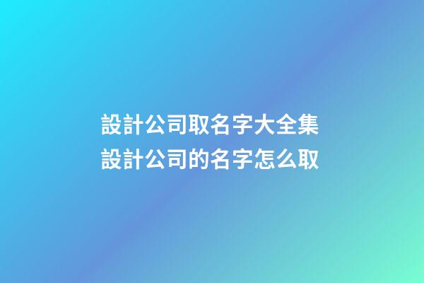 設計公司取名字大全集 設計公司的名字怎么取-第1張-公司起名-玄機派